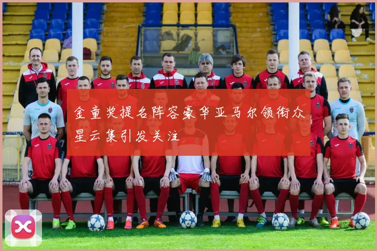 金童奖提名阵容豪华亚马尔领衔众星云集引发关注