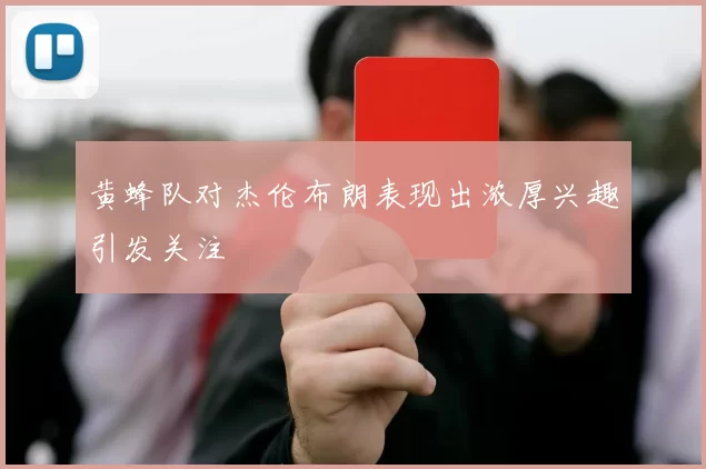 黄蜂队对杰伦布朗表现出浓厚兴趣引发关注
