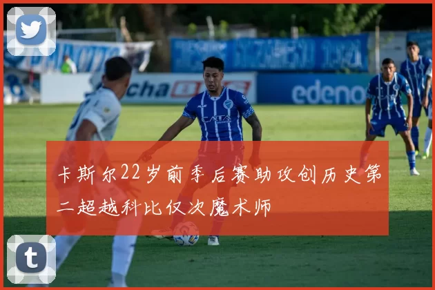 卡斯尔22岁前季后赛助攻创历史第二超越科比仅次魔术师