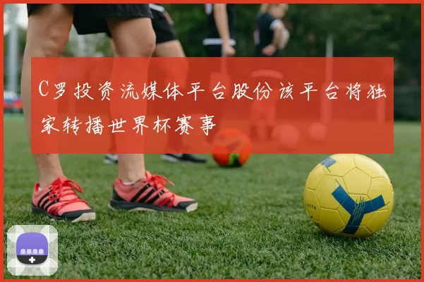 C罗投资流媒体平台股份该平台将独家转播世界杯赛事