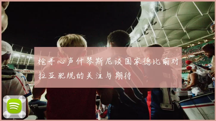枪手心声什琴斯尼谈国家德比前对拉亚犯规的关注与期待